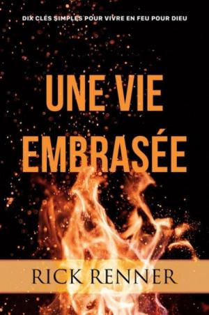 Une vie embrasée - Dix clés simples pour vivre en feu pour Dieu