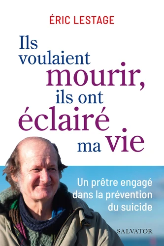 Ils voulaient mourir,ils ont éclairé ma vie - Un prêtre engagé dans la prévention du suicide