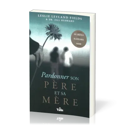 PARDONNER SON PERE ET SA MERE - SE LIBERER DES BLESSURES ET DE LA HAINE