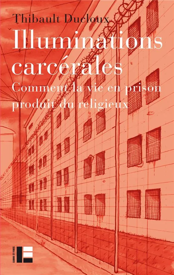 Illuminations carcérales - Comment la vie en prison produit du religieux