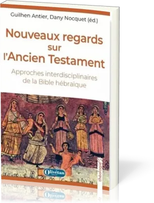 Nouveaux regards sur l'AncienTestament - Approches interdisciplinaires de la Bible hébraïque