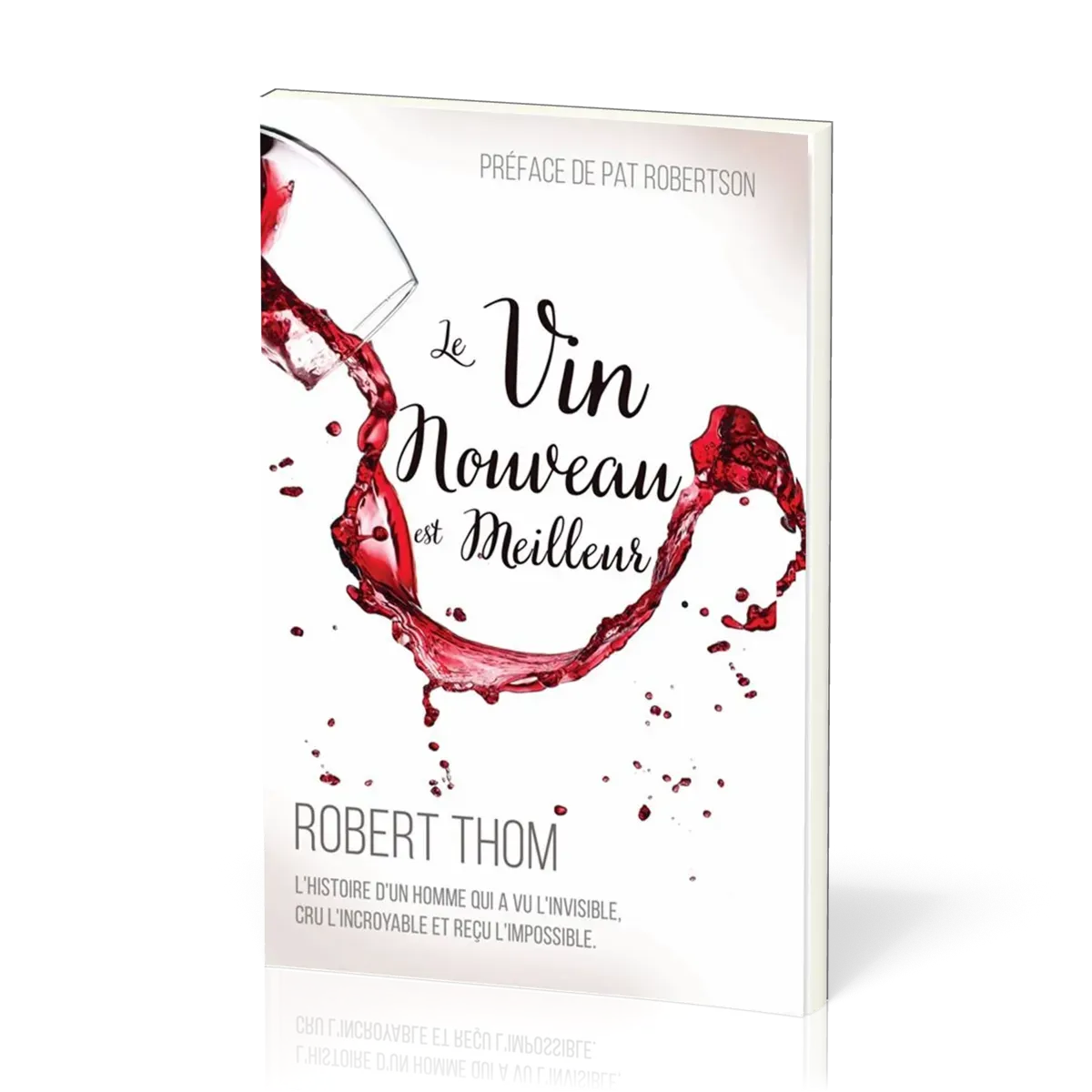 Vin nouveau est meilleur (Le) - l'histoire d'un homme qui a vu l'invisible, cru l'incroyable