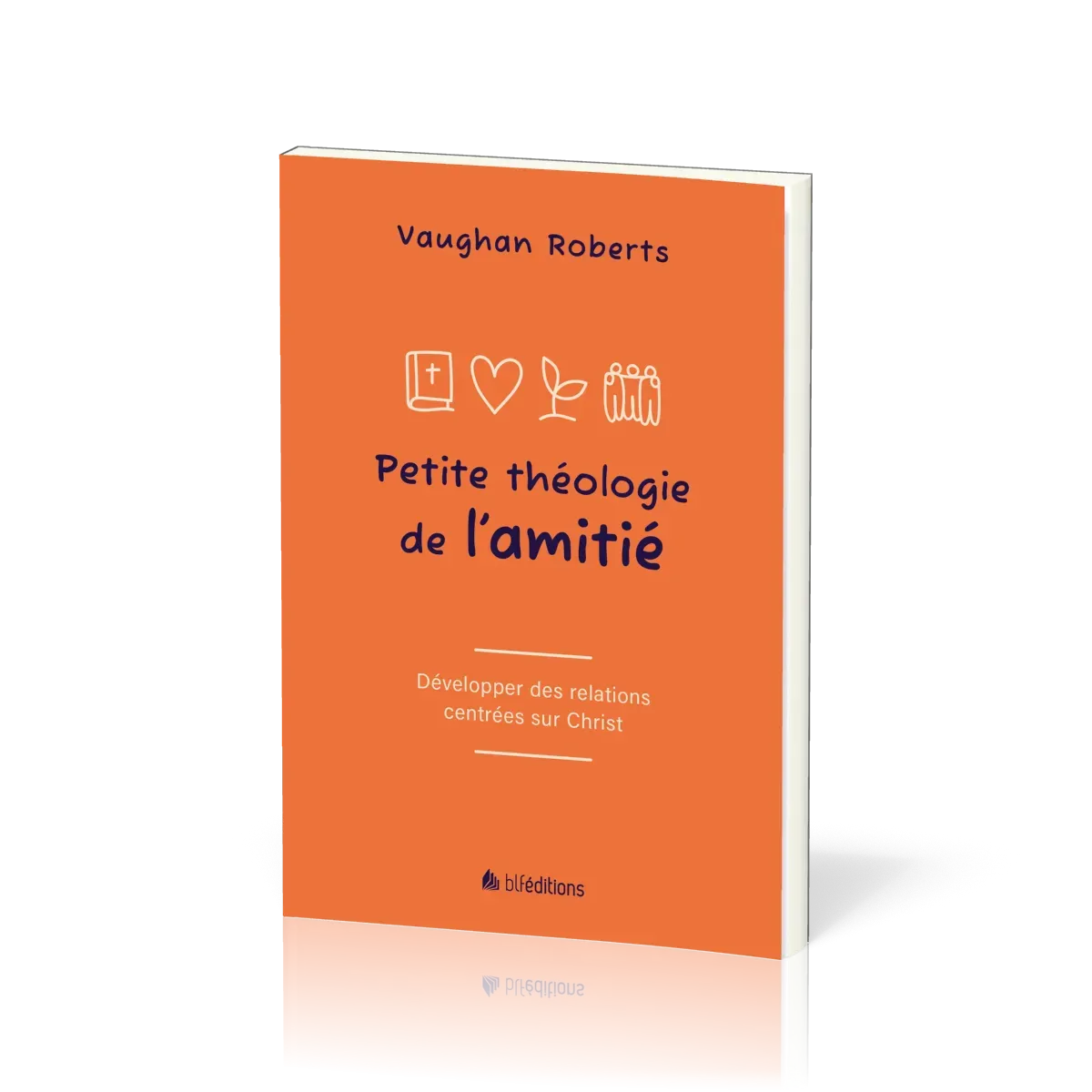 Petite théologie de l'amitié - Développer des relations centrées sur Christ