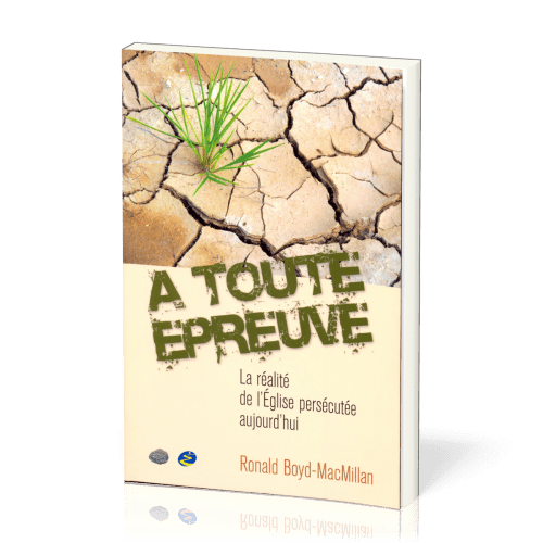 A TOUTE EPREUVE - LA REALITE DE L'EGLISE PERSECUTEE AUJOURD'HUI
