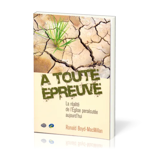 A TOUTE EPREUVE - LA REALITE DE L'EGLISE PERSECUTEE AUJOURD'HUI