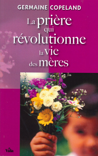 PRIERE QUI REVOLUTIONNE LA VIE DES MERES (LA)