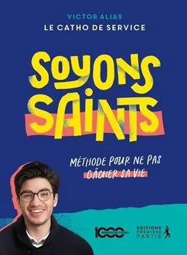 Soyons saints - Méthode pour ne pas gâcher sa vie
