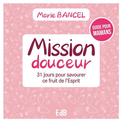Mission douceur - 31 jours pour savourer ce fruit de l'Esprit