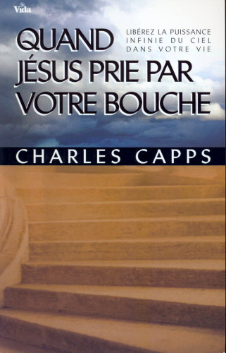 QUAND JESUS PRIE PAR VOTRE BOUCHE - LIBEREZ LA PUISSANCE INFINIE DU CIEL DANS VOTRE VIE