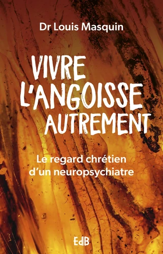 Vivre l'angoisse autrement - Le regard chrétien d'un neuropsychiatre