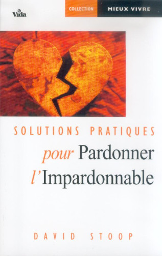 SOLUTIONS PRATIQUES POUR PARDONNER L'IMPARDONNABLE