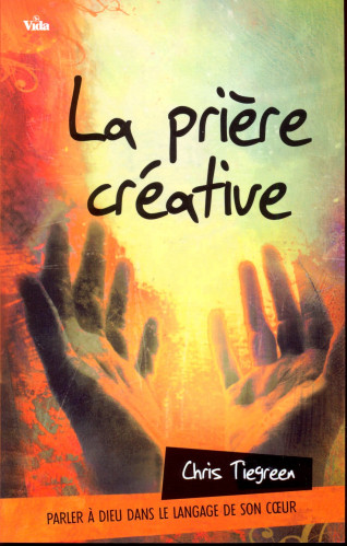 PRIERE CREATIVE (LA) - PARLER A DIEU DANS LE LANGAGE DE SON COEUR