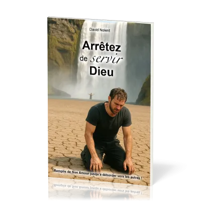 Arrêtez de servir Dieu ! - Remplis de son amour jusqu à déborder vers les autres
