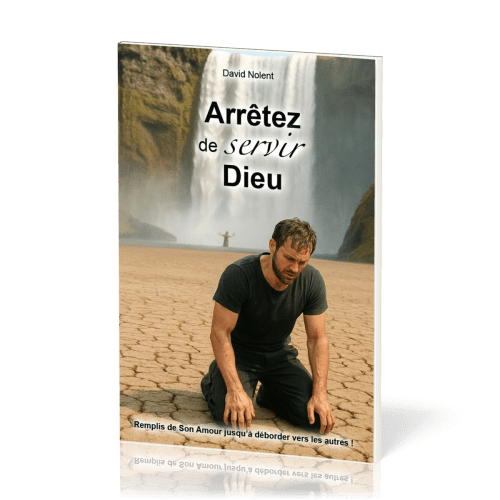 Arrêtez de servir Dieu ! - Remplis de son amour jusqu à déborder vers les autres