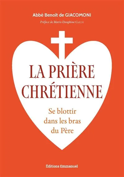Prière chrétienne (La) - Se Blottir dans les bras du Père
