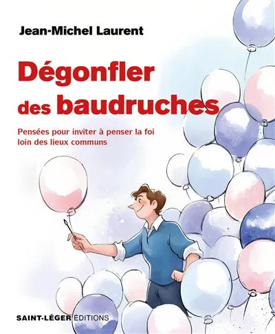 Dégonfler des Baudruches - Pensées pour inviter à penser la foi loin des lieux communs