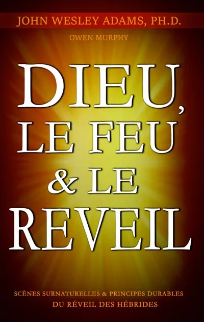 Dieu, le feu et le réveil - Scènes surnaturelles et principes durables du réveil des Hébrides