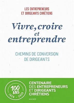 Vivre, croire et entreprendre - Chemins de conversion de dirigeants - Centenaire des entrepreuneurs