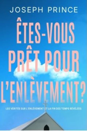Êtes-vous prêt pour l'enlèvement? - Les vérités sur l'enlèvement et la fin de temps