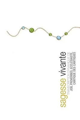 SAGESSE VIVANTE (BROCHE) . TRANSCRIPTION DYNAMIQUE DE JOB, PROVERBES, ECCLESIASTE, CANTIQUE DES CANT