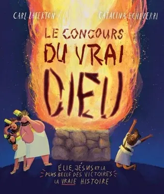 Concours du vrai Dieu (Le) - Élie, Jésus et la plus belle des victoires : la vraie histoire