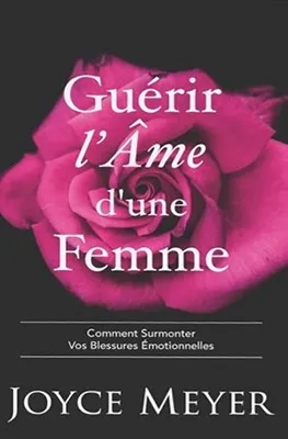 Guérir l'âme d'une femme - Comment surmonter vos blessures émotionnelles