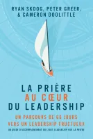 Prière au coeur du Leadership (La) - Un parcours de 60 jours vers un Leadership fructueux