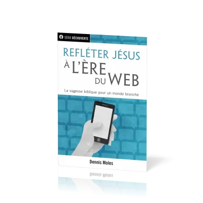 Refléter Jésus à l'ère du Web - La sagesse biblique pour un monde branché