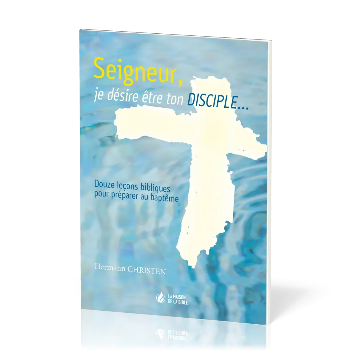 SEIGNEUR JE DESIRE ETRE TON DISCIPLE - 12 LECONS BIBLIQUES POUR PREPARER AU BAPTEME
