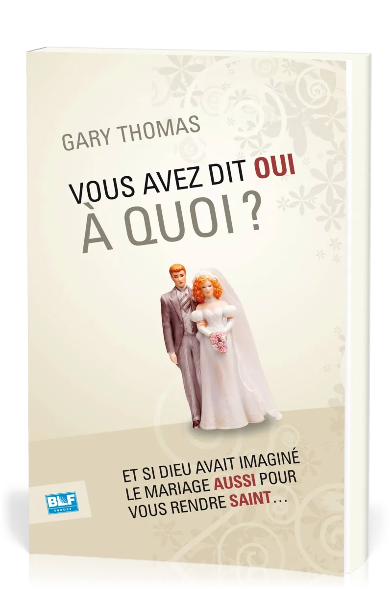 VOUS AVEZ DIT OUI A QUOI? - ET SI DIEU AVAIT INVENTE LE MARIAGE AUSSI POUR VOUS RENDRE SAINT...