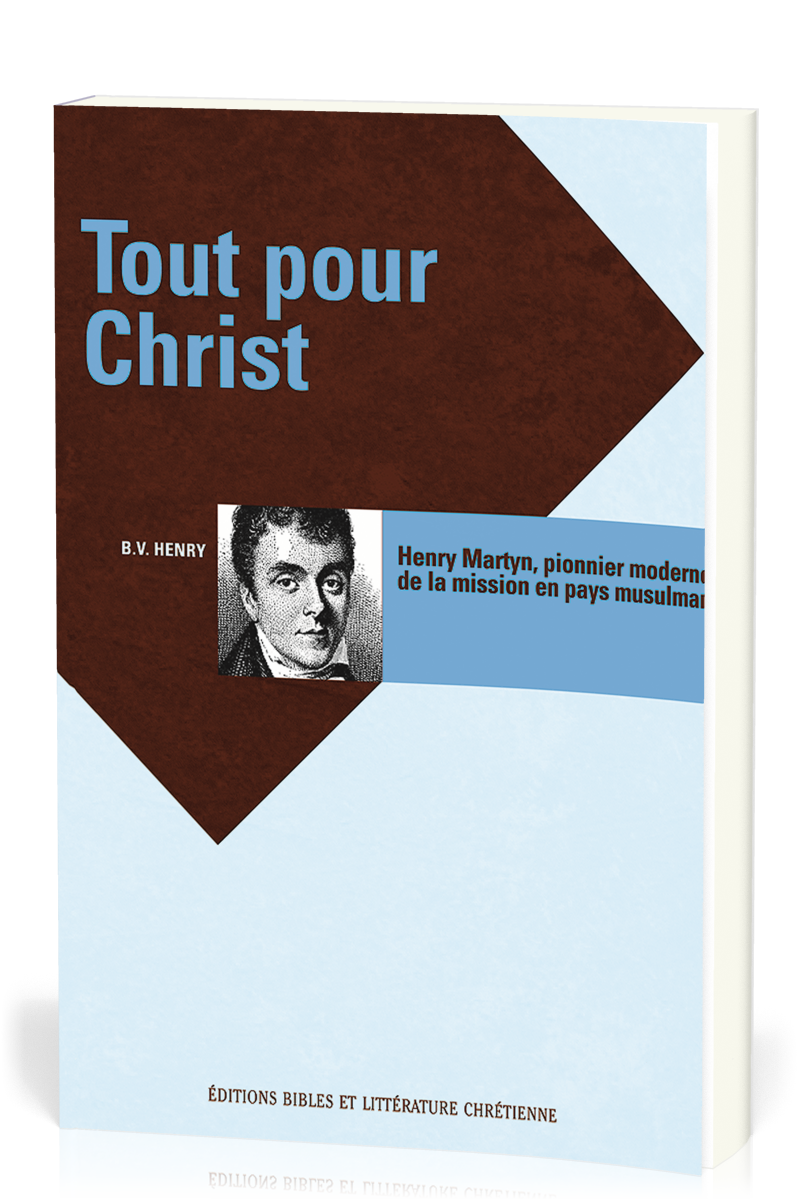 TOUT POUR CHRIST - HENRY MARTYN, PIONNIER MODERNE DE LA MISSION EN PAYS MUSULMAN