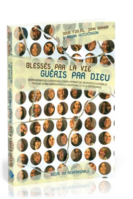 BLESSES PAR LA VIE,GUERIS PAR DIEU.GUIDE DU RESPONSABLE.UN PROGRAMME DE GUERISON EN 8 ETAPES...
