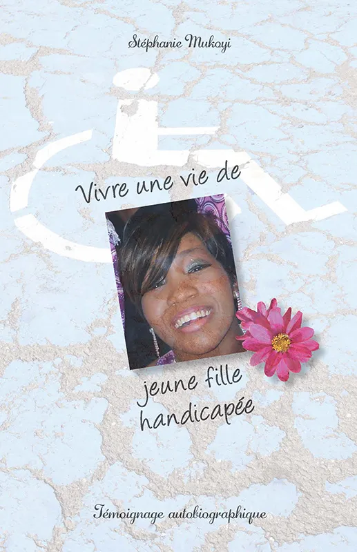 VIVRE UNE VIE DE JEUNE FILLE HANDICAPEE - TEMOIGNAGE AUTOBIOGRAPHIQUE