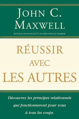 REUSSIR AVEC LES AUTRES - DECOUVREZ LES PRINCIPES RELATIONNELS QUI FONCTIONNENT POUR VOUS A TOUS LES
