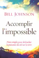 ACCOMPLIR L'IMPOSSIBLE- PISTES SIMPLES POUR DECLENCHER LA PUISSANCE DU CIEL SUR LA TERRE