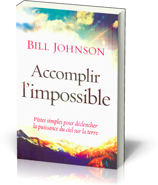 ACCOMPLIR L'IMPOSSIBLE- PISTES SIMPLES POUR DECLENCHER LA PUISSANCE DU CIEL SUR LA TERRE