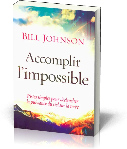 ACCOMPLIR L'IMPOSSIBLE- PISTES SIMPLES POUR DECLENCHER LA PUISSANCE DU CIEL SUR LA TERRE