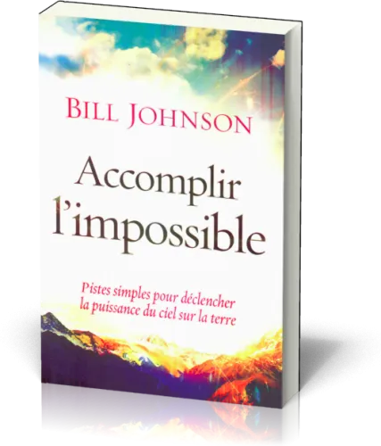 ACCOMPLIR L'IMPOSSIBLE- PISTES SIMPLES POUR DECLENCHER LA PUISSANCE DU CIEL SUR LA TERRE