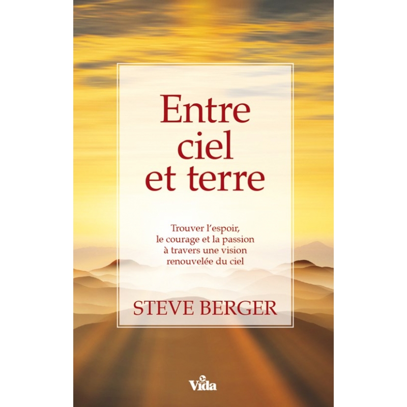 ENTRE CIEL ET TERRE - TROUVER L'ESPOIR, LE COURAGE ET LA PASSION A TRAVERS UNE VISION RENOUVELEE