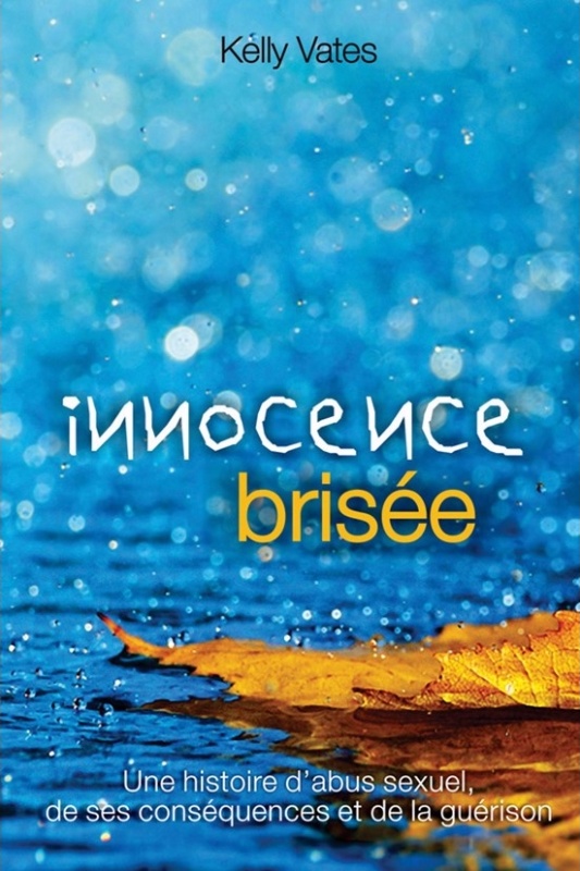 INNOCENCE BRISEE. UNE HISTOIRE D'ABUS SEXUEL, DE SES CONSEQUENCES ET DE LA GUERISON