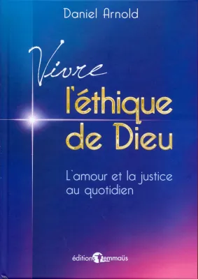 VIVRE L'ETHIQUE DE DIEU - L'AMOUR ET LA JUSTICE AU QUOTIDIEN