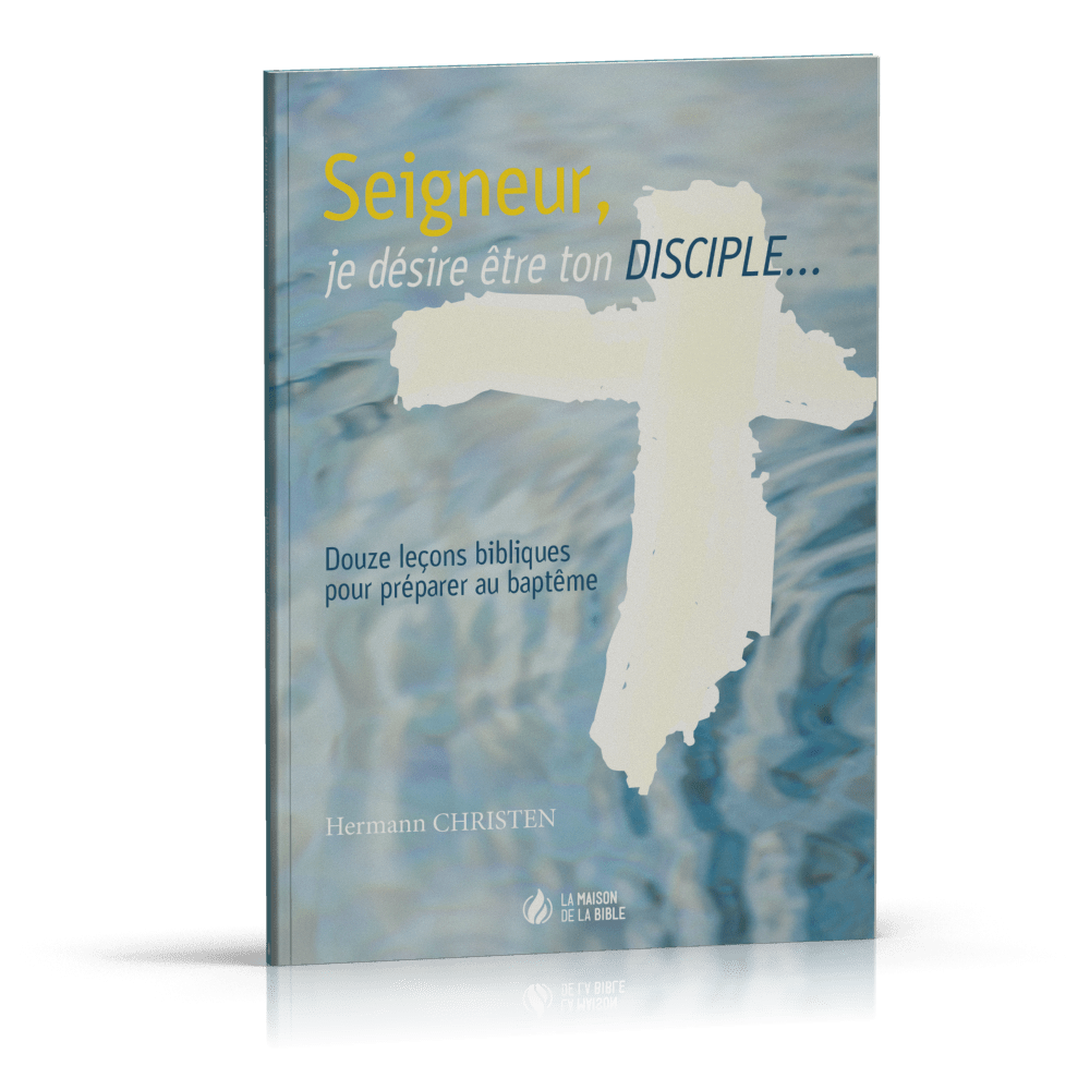SEIGNEUR JE DESIRE ETRE TON DISCIPLE - 12 LECONS BIBLIQUES POUR PREPARER AU BAPTEME