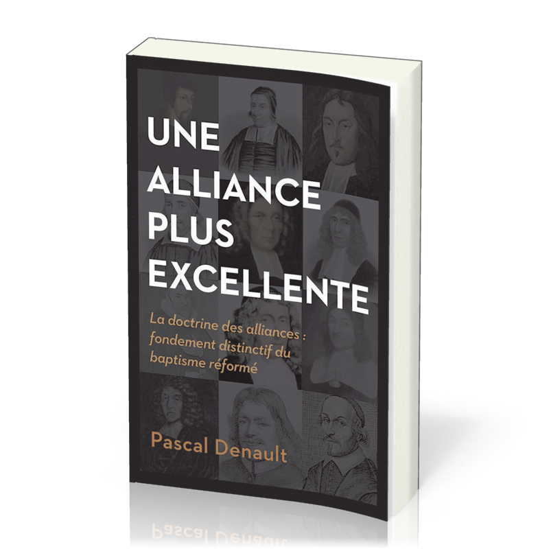 UNE ALLIANCE PLUS EXCELLENTE - LA DOCTRINE DES ALLIANCES: FONDEMENT DISTINCTIF DU BAPTISME REFORME