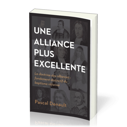UNE ALLIANCE PLUS EXCELLENTE - LA DOCTRINE DES ALLIANCES: FONDEMENT DISTINCTIF DU BAPTISME REFORME