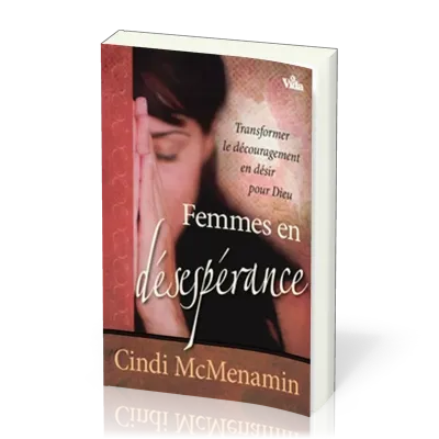 FEMMES EN DESESPERANCE - TRANSFORMER LE DECOURAGEMENT EN DESIR POUR DIEU