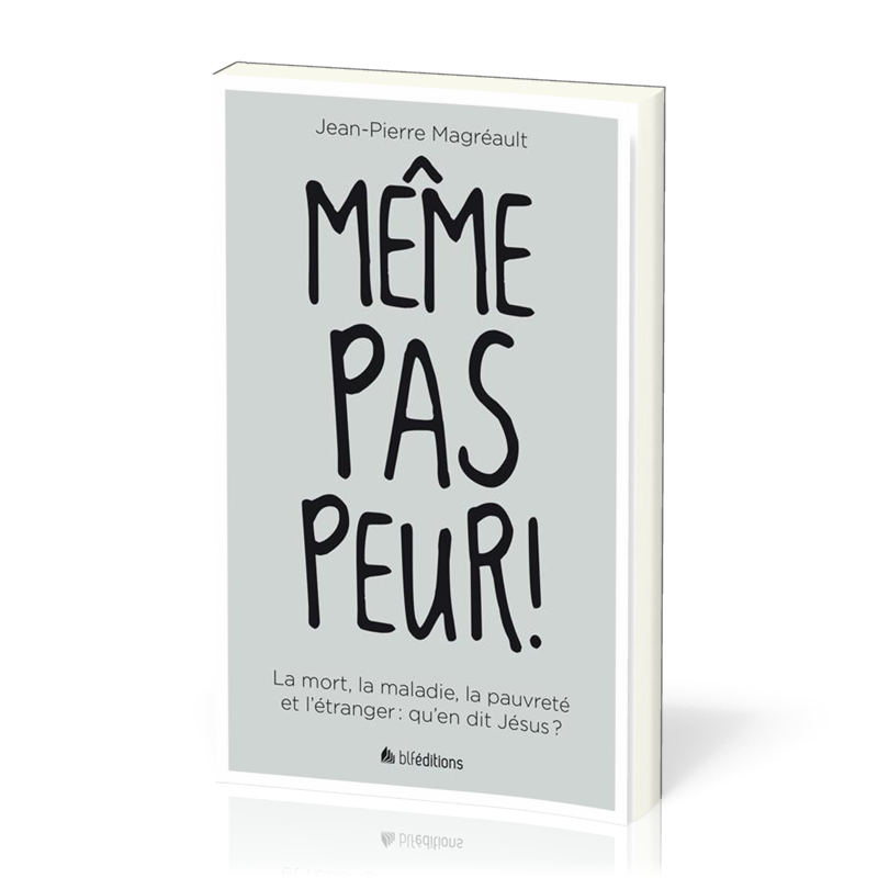 MEME PAS PEUR ! -  LA MORT, LA MALADIE, LA PAUVRETE ET L'ETRANGER : QU'EN DIT JESUS ?