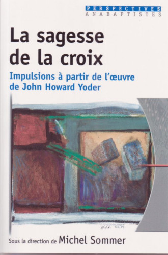 SAGESSE DE LA CROIX (LA) - IMPULSION A PARTIR DE L'OEUVRE DE JOHN HOWARD YODER