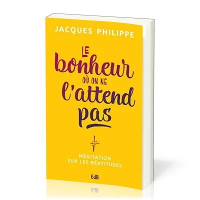 Bonheur où on ne l'attend pas (Le) - méditation sur les béatitudes