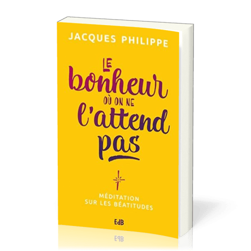 Bonheur où on ne l'attend pas (Le) - méditation sur les béatitudes