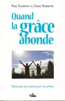 QUAND LA GRACE ABONDE - BENISSEZ LES AUTRES PAR LA PRIERE